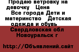 Продаю ветровку на девочку › Цена ­ 1 000 - Все города Дети и материнство » Детская одежда и обувь   . Свердловская обл.,Новоуральск г.